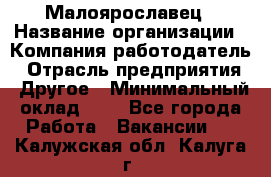 Малоярославец › Название организации ­ Компания-работодатель › Отрасль предприятия ­ Другое › Минимальный оклад ­ 1 - Все города Работа » Вакансии   . Калужская обл.,Калуга г.